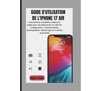 GUIDE D'UTILISATION DE L'IPHONE 17 AIR: Instructions complètes étape par étape pour les débutants sur iOS 26, configuration, fonctionnalités, photographie, dépannage et conseils essentiels