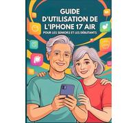 GUIDE D'UTILISATION DE L'IPHONE 17 AIR POUR LES SENIORS ET LES DÉBUTANTS: Le Manuel Complet Avec Des Conseils, Des Astuces Et Des Fonctionnalités Cachées Étape Par Étape.