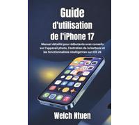 Guide d'utilisation de l'iPhone 17: Manuel détaillé pour débutants avec conseils sur l'appareil photo, l'entretien de la batterie et les fonctionnalités intelligentes sur iOS 26