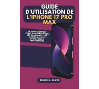 Guide d'utilisation de l'iPhone 17 Pro Max: Le guide complet étape par étape pour les débutants, les seniors et les utilisateurs expérimentés