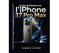 Guide d'utilisation de l'iPhone 17 Pro Max: Un guide pratique étape par étape pour maîtriser la configuration, l'appareil photo, les fonctionnalités ... le dépannage et l'utilisation quotidienne.