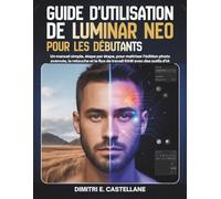 Guide d'utilisation de Luminar Neo pour les débutants: Un manuel simple, étape par étape, pour maîtriser l'édition photo avancée, la retouche et le flux de travail RAW avec des outils d'IA