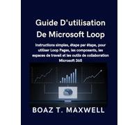 Guide D'utilisation De Microsoft Loop: Instructions simples, étape par étape, pour utiliser Loop Pages, les composants, les espaces de travail et les outils de collaboration Microsoft 365