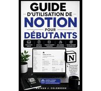GUIDE D'UTILISATION DE NOTION POUR DÉBUTANTS: Maîtrisez la prise de notes, la gestion des tâches, les bases de données, les outils d'IA et les flux de travail de productivité étape par étape