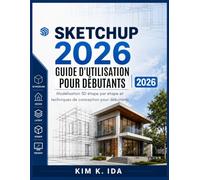 GUIDE D'UTILISATION DE SKETCHUP 2026 POUR DÉBUTANTS 2026: Modélisation 3D étape par étape et techniques de conception pour débutants
