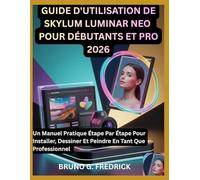 GUIDE D'UTILISATION DE SKYLUM LUMINAR NEO POUR DÉBUTANTS ET PRO 2026: Un Manuel Pratique Étape Par Étape Pour Installer, Dessiner Et Peindre En Tant Que Professionnel