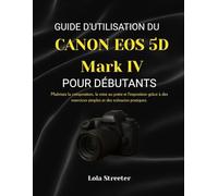 GUIDE D'UTILISATION DU CANON EOS 5D Mark IV POUR DÉBUTANTS: Maîtrisez la composition, la mise au point et l'exposition grâce à des exercices simples et des scénarios pratiques.