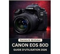 Guide D'utilisation Du Canon Eos 80d 2026: Manuel étape par étape pour maîtriser la photographie et développer des compétences créatives, avec des ... astuces d'experts pour débutants et seniors.