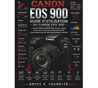 Guide d'utilisation du Canon EOS 90D: Le guide ultime étape par étape pour naviguer dans les menus, réaliser des portraits professionnels et des ... pour des photos du quotidien époustouflantes