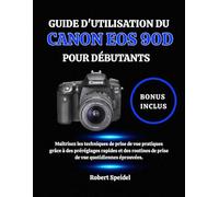 GUIDE D'UTILISATION DU CANON EOS 90D POUR DÉBUTANTS: Maîtrisez les techniques de prise de vue pratiques grâce à des préréglages rapides et des routines de prise de vue quotidiennes éprouvées.