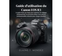 Guide d'utilisation du Canon EOS R3: Le guide étape par étape pour maîtriser les réglages professionnels, les portraits d'élite et les astuces professionnelles avancées pour chaque situation