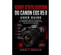 GUIDE D'UTILISATION DU CANON EOS R5 II: Le compagnon idéal pour les débutants, les créateurs de contenu, les voyageurs et les passionnés de photographie.