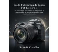 Guide d'utilisation du Canon EOS R5 Mark II: Un guide complet pour maîtriser les réglages vidéo et photo et obtenir des portraits exceptionnels et des résultats professionnels.