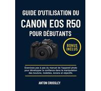 GUIDE D'UTILISATION DU CANON EOS R50 POUR DÉBUTANTS: Exercices pas à pas du manuel de l'appareil photo pour développer la confiance dans la manipulation des boutons, molettes, écrans et objectifs.