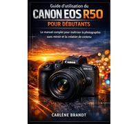 Guide d'utilisation du Canon EOS R50 pour débutants: Le manuel complet pour maîtriser la photographie sans miroir et la création de contenu