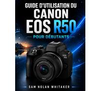 GUIDE D'UTILISATION DU CANON EOS R50 POUR DÉBUTANTS: Maîtrisez la photographie, la vidéo 4K, l'autofocus IA et les réglages essentiels grâce à des leçons simples et progressives.