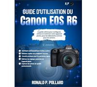 Guide d'utilisation du Canon EOS R6: Le guide ultime pour configurer, utiliser et maîtriser votre appareil photo, pour les débutants comme pour les seniors.