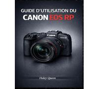 GUIDE D'UTILISATION DU CANON EOS RP: Un guide pratique pour la photographie et la vidéo au quotidien.