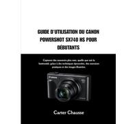 GUIDE D'UTILISATION DU CANON POWERSHOT SX740 HS POUR DÉBUTANTS: Capturez des souvenirs plus nets, quelle que soit la luminosité, grâce à des ... exercices pratiques et des images illustrées.