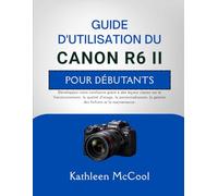 GUIDE D'UTILISATION DU CANON R6 II POUR DÉBUTANTS: Développez votre confiance grâce à des leçons claires sur le fonctionnement, la qualité d'image, la ... la gestion des fichiers et la maintenance.