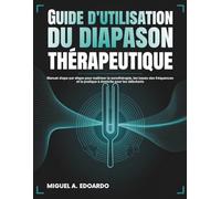 Guide d'utilisation du diapason thérapeutique: Manuel étape par étape pour maîtriser la sonothérapie, les bases des fréquences et la pratique à domicile pour les débutants