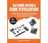GUIDE D'UTILISATION DU DJI OSMO ACTION 6: Configuration Rapide, Meilleurs Réglages et Antisèches Pour des Prises de Vue Nettes et Stables (comprend des Cartes de Préréglages de Prise de Vue Bonus)
