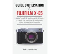 Guide D'utilisation du FUJIFILM X-E5: Manuel complet de la photographie débutante à avancée avec maîtrise de la simulation de film et techniques professionnelles