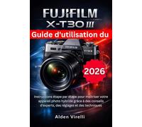 Guide d'utilisation du FUJIFILM X-T30 III: Instructions étape par étape pour maîtriser votre appareil photo hybride grâce à des conseils d'experts, des réglages et des techniques