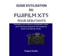 GUIDE D'UTILISATION DU FUJIFILM X-T5 POUR DÉBUTANTS: Développez votre confiance en photographie créative grâce à des leçons progressives, des exemples de photos et des listes de contrôle.