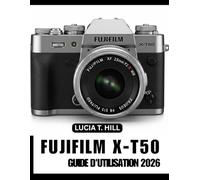 GUIDE D'UTILISATION DU FUJIFILM X-T50 2026: Le manuel étape par étape pour maîtriser les techniques avancées de la photographie, avec des conseils et astuces d’experts pour débutants et seniors.