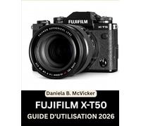 Guide D'utilisation Du Fujifilm X-T50 2026: Masterclass complète 2026 : un manuel étape par étape pour maîtriser les molettes, les fonctions cachées ... les seniors et les esprits créatifs.