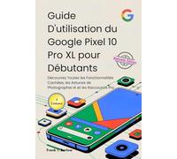Guide D'utilisation du Google Pixel 10 Pro XL pour Débutants: Découvrez Toutes les Fonctionnalités Cachées, les Astuces de Photographie IA et les Raccourcis Pro