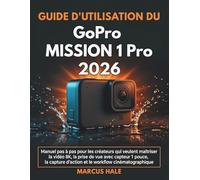 Guide d'utilisation du GoPro MISSION 1 Pro 2026: Manuel pas à pas pour les créateurs qui veulent maîtriser la vidéo 8K, la prise de vue avec capteur 1 ... d'action et le workflow cinématographique