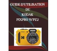 Guide d'utilisation du Kodak Pixpro WPZ2: Un manuel pas à pas pour débutants et seniors couvrant les fonctionnalités essentielles de l'appareil photo, les techniques créatives, les conseils