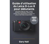 Guide d'utilisation du Leica D-Lux 8 pour débutants: Instructions étape par étape, conseils pratiques et techniques créatives pour maîtriser votre ... des photos et des vidéos exceptionnelles.