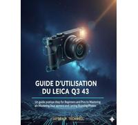 GUIDE D'UTILISATION DU LEICA Q3 43: Un guide pratique étape par étape pour les débutants et les professionnels afin de maîtriser votre appareil photo et de prendre des photos exceptionnelles.