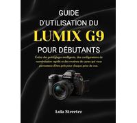 GUIDE D'UTILISATION DU LUMIX G9 POUR DÉBUTANTS: Créez des préréglages intelligents, des configurations de numérotation rapide et des routines de ... d'être prêt pour chaque prise de vue.