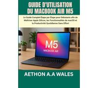 GUIDE D'UTILISATION DU MACBOOK AIR M5: Le Guide Complet Étape par Étape pour Débutants afin de Maîtriser Apple Silicon, les Fonctionnalités de macOS et la Productivité Quotidienne Sans Effort