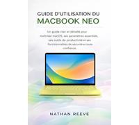 GUIDE D'UTILISATION DU MACBOOK NEO: Un guide clair et détaillé pour maîtriser macOS, ses paramètres essentiels, ses outils de productivité et ses fonctionnalités de sécurité en toute confiance.