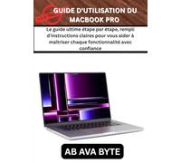 GUIDE D'UTILISATION DU MACBOOK PRO: Le guide ultime étape par étape, rempli d'instructions claires pour vous aider à maîtriser chaque fonctionnalité avec confiance