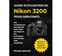 GUIDE D'UTILISATION DU NIKON D3200 POUR DÉBUTANTS: Des compétences photographiques étape par étape et des techniques de résultats réels simplifiées