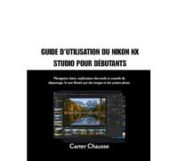 GUIDE D'UTILISATION DU NIKON NX STUDIO POUR DÉBUTANTS: Navigation claire, explications des outils et conseils de dépannage, le tout illustré par des images et des projets photo.