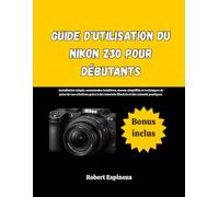 Guide d'utilisation du Nikon Z30 pour débutants: Installation simple, commandes intuitives, menus simplifiés et techniques de prise de vue créatives ... illustrés et des conseils pratiques.
