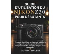 GUIDE D'UTILISATION DU NIKON Z30 POUR DÉBUTANTS: Un manuel illustré étape par étape pour maîtriser la configuration, la photographie, l'autofocus, ... le vlogging et la prise de vue quotidienne.