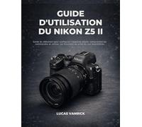 GUIDE D'UTILISATION DU NIKON Z5 II: Guide du débutant pour configurer l'appareil photo, comprendre les commandes et utiliser les fonctions de prise de vue essentielles