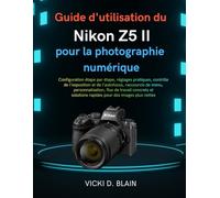 Guide d'utilisation du Nikon Z5 II pour la photographie numérique: Configuration étape par étape, réglages pratiques, contrôle de l'exposition et de ... concrets et solutions rapides pour des