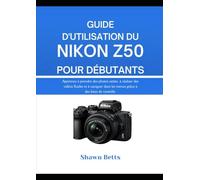 GUIDE D'UTILISATION DU NIKON Z50 POUR DÉBUTANTS: Apprenez à prendre des photos nettes, à réaliser des vidéos fluides et à naviguer dans les menus grâce à des listes de contrôle.