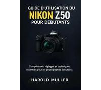 GUIDE D'UTILISATION DU NIKON Z50 POUR DÉBUTANTS: Compétences, réglages et techniques essentiels pour les photographes débutants