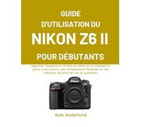 GUIDE D'UTILISATION DU NIKON Z6 II POUR DÉBUTANTS: Apprenez l'exposition, la mise au point et la composition grâce à des leçons, des comparaisons ... des scénarios de prise de vue du quotidien.