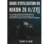 Guide d'utilisation du Nikon Z6 II / Z7 II: Un voyage étape par étape vers la photographie de niveau expert, les paramètres avancés et la maîtrise artistique